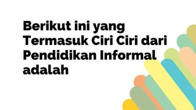 Dibawah ini yang termasuk ciri ciri dari pendidikan informal adalah