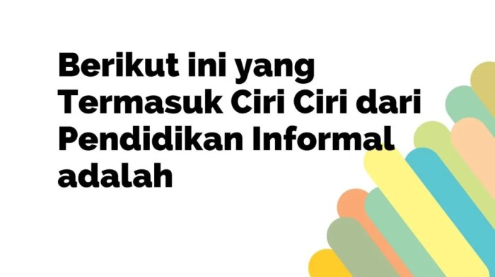Dibawah ini yang termasuk ciri ciri dari pendidikan informal adalah